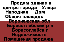 Продам здание в центре города › Улица ­ Народная  › Дом ­ 56 › Общая площадь ­ 450 - Воронежская обл., Борисоглебский р-н, Борисоглебск г. Недвижимость » Помещения продажа   